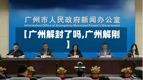 【广州解封了吗,广州解刚】