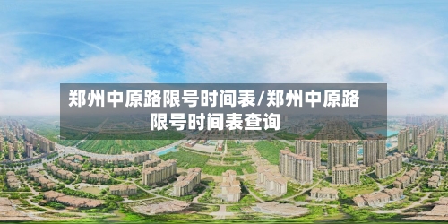 郑州中原路限号时间表/郑州中原路限号时间表查询