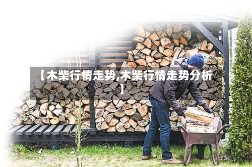 【木柴行情走势,木柴行情走势分析】
