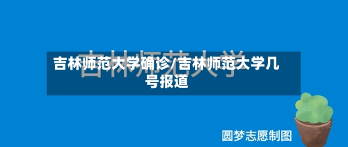 吉林师范大学确诊/吉林师范大学几号报道
