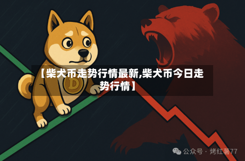 【柴犬币走势行情最新,柴犬币今日走势行情】