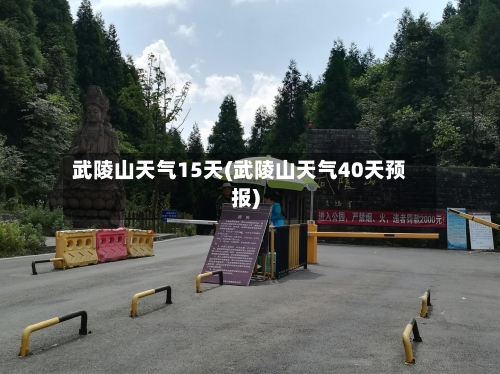 武陵山天气15天(武陵山天气40天预报)