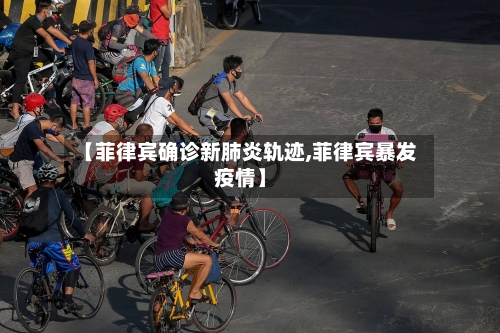 【菲律宾确诊新肺炎轨迹,菲律宾暴发疫情】