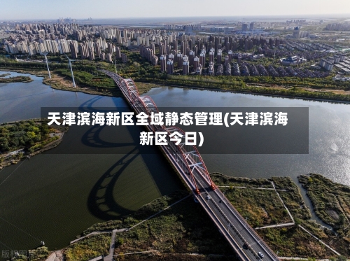 天津滨海新区全域静态管理(天津滨海新区今日)