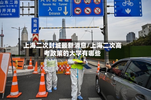 上海二次封城最新消息/上海二次高考政策的大学有哪些