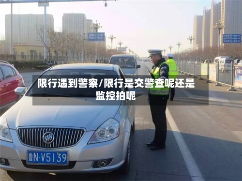 限行遇到警察/限行是交警查呢还是监控拍呢
