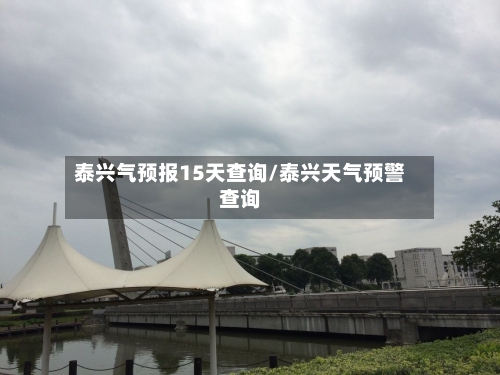泰兴气预报15天查询/泰兴天气预警查询
