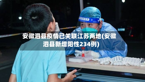 安徽泗县疫情已关联江苏两地(安徽泗县新增阳性234例)