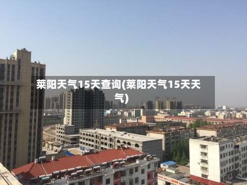 莱阳天气15天查询(莱阳天气15天天气)