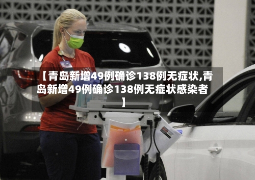 【青岛新增49例确诊138例无症状,青岛新增49例确诊138例无症状感染者】