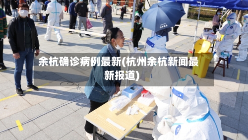 余杭确诊病例最新(杭州余杭新闻最新报道)