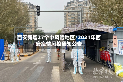 西安新增27个中风险地区/2021年西安疫情风控通知公告