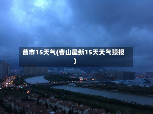 曹市15天气(曹山最新15天天气预报)