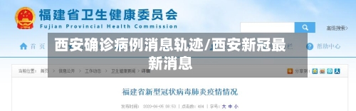 西安确诊病例消息轨迹/西安新冠最新消息