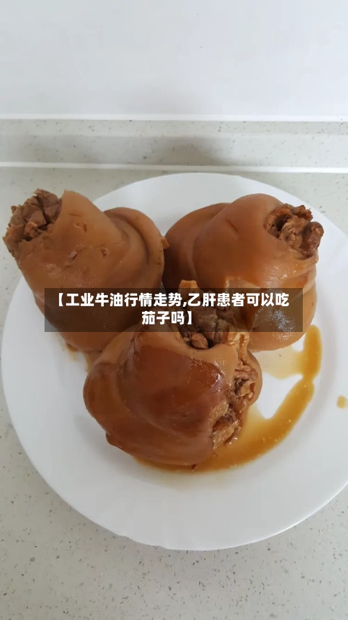 【工业牛油行情走势,乙肝患者可以吃茄子吗】