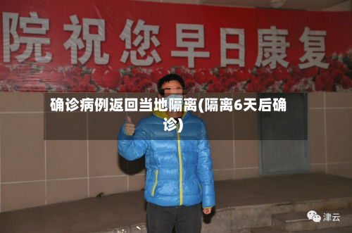 确诊病例返回当地隔离(隔离6天后确诊)