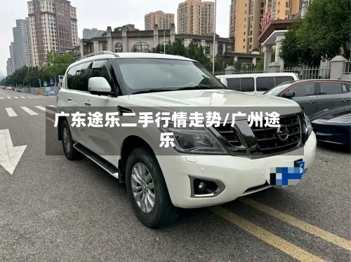 广东途乐二手行情走势/广州途乐