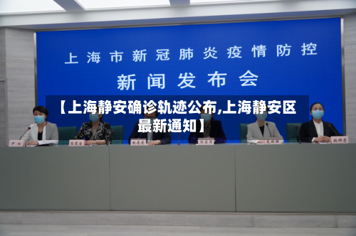 【上海静安确诊轨迹公布,上海静安区最新通知】