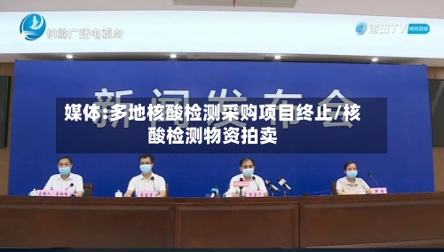 媒体:多地核酸检测采购项目终止/核酸检测物资拍卖