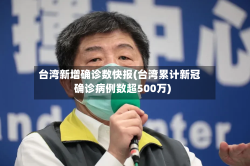 台湾新增确诊数快报(台湾累计新冠确诊病例数超500万)