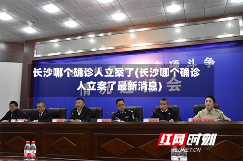 长沙哪个确诊人立案了(长沙哪个确诊人立案了最新消息)