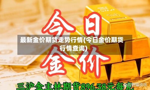 最新金价期货走势行情(今日金价期货行情查询)