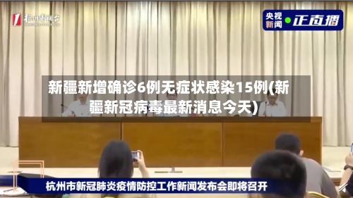 新疆新增确诊6例无症状感染15例(新疆新冠病毒最新消息今天)