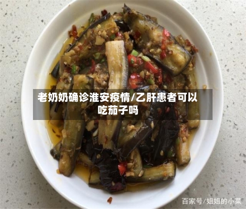 老奶奶确诊淮安疫情/乙肝患者可以吃茄子吗