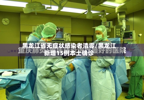 黑龙江省无症状感染者清零/黑龙江新增15例本土确诊