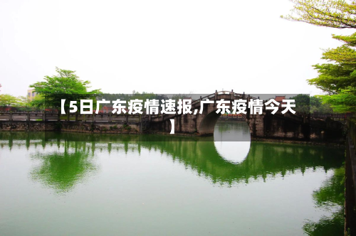 【5日广东疫情速报,广东疫情今天】