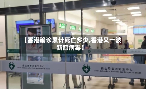 【香港确诊累计死亡多少,香港又一波新冠病毒】