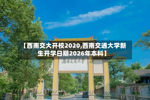【西南交大开校2020,西南交通大学新生开学日期2026年本科】