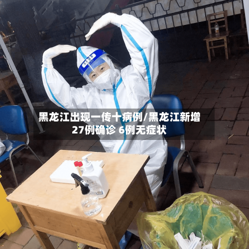 黑龙江出现一传十病例/黑龙江新增27例确诊 6例无症状