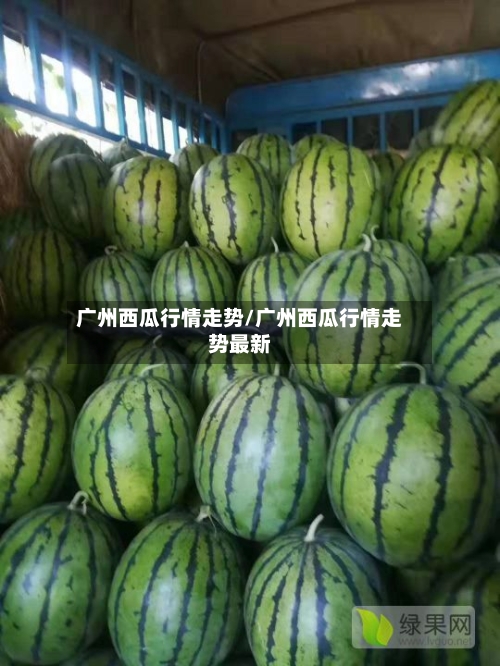 广州西瓜行情走势/广州西瓜行情走势最新