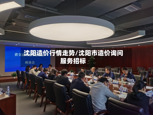 沈阳造价行情走势/沈阳市造价询问服务招标