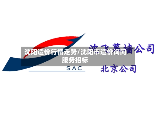 沈阳造价行情走势/沈阳市造价询问服务招标