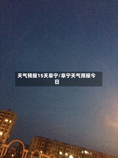 天气预报15天阜宁/阜宁天气预报今日