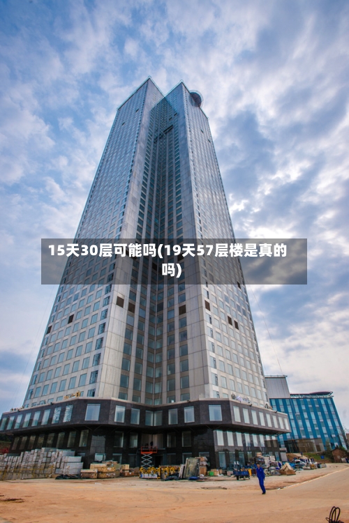 15天30层可能吗(19天57层楼是真的吗)