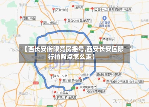 【西长安街限竞房摇号,西安长安区限行拍照点怎么走】