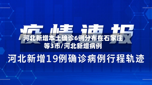 河北新增本土确诊6例分布在石家庄等3市/河北新增病例