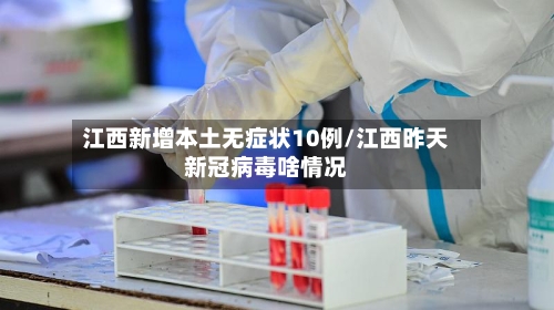 江西新增本土无症状10例/江西昨天新冠病毒啥情况