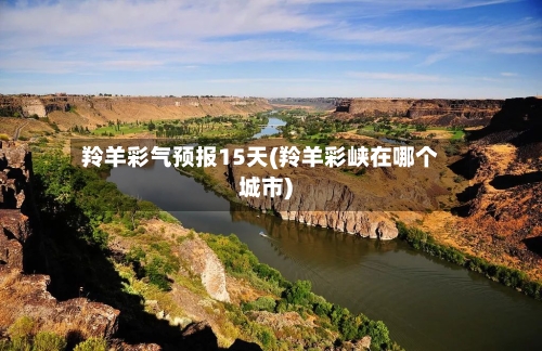 羚羊彩气预报15天(羚羊彩峡在哪个城市)