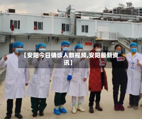 【安阳今日确诊人数视频,安阳最新资讯】