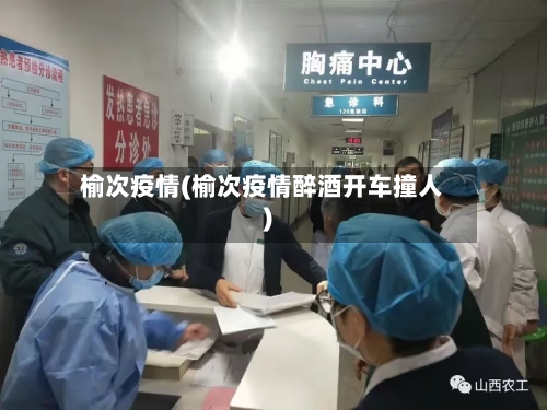 榆次疫情(榆次疫情醉酒开车撞人)