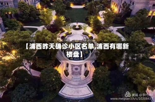【浦西昨天确诊小区名单,浦西有哪新楼盘】