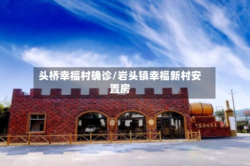 头桥幸福村确诊/岩头镇幸福新村安置房