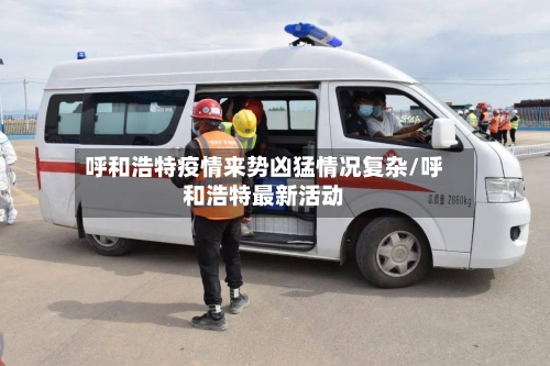 呼和浩特疫情来势凶猛情况复杂/呼和浩特最新活动