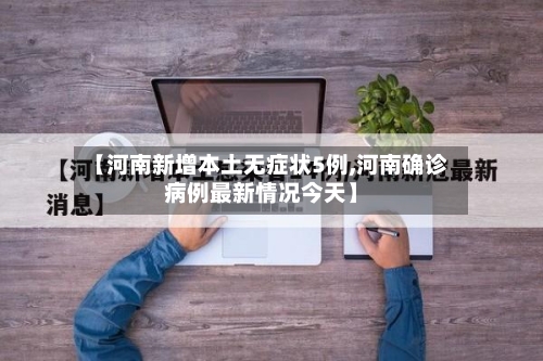 【河南新增本土无症状5例,河南确诊病例最新情况今天】