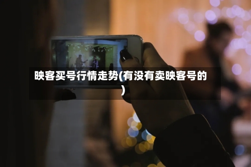 映客买号行情走势(有没有卖映客号的)