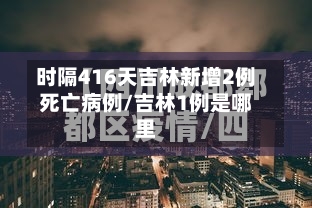 时隔416天吉林新增2例死亡病例/吉林1例是哪里